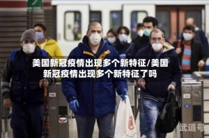 美国新冠疫情出现多个新特征/美国新冠疫情出现多个新特征了吗