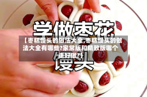 【枣糕馒头的做法大全,枣糕馒头的做法大全有哪些?家常版和精致版哪个更好做?】