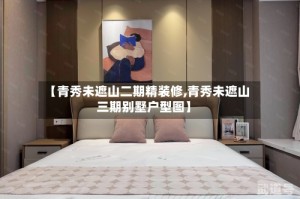 【青秀未遮山二期精装修,青秀未遮山三期别墅户型图】