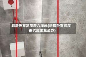 验房卧室高度差六厘米(验房卧室高度差六厘米怎么办)