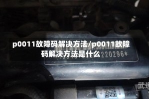 p0011故障码解决方法/p0011故障码解决方法是什么