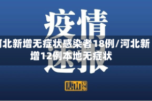 河北新增无症状感染者18例/河北新增12例本地无症状