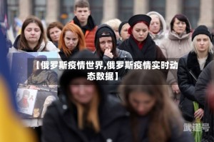 【俄罗斯疫情世界,俄罗斯疫情实时动态数据】