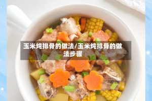 玉米炖排骨的做法/玉米炖排骨的做法步骤