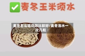 麦冬怎么吃功效比较好/麦冬泡水一次几粒