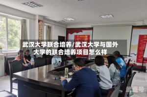 武汉大学联合培养/武汉大学与国外大学的联合培养项目怎么样