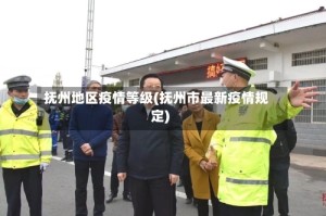 抚州地区疫情等级(抚州市最新疫情规定)