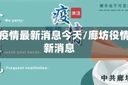 廊坊疫情最新消息今天/廊坊役情最新消息