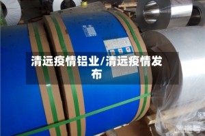 清远疫情铝业/清远疫情发布