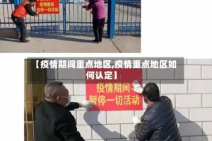 【疫情期间重点地区,疫情重点地区如何认定】