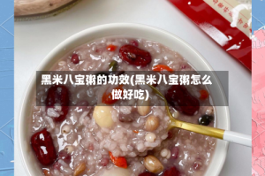 黑米八宝粥的功效(黑米八宝粥怎么做好吃)