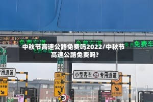 中秋节高速公路免费吗2022/中秋节高速公路免费吗?