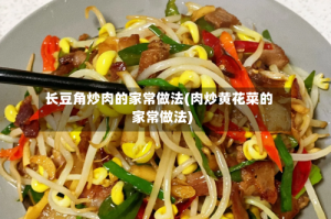 长豆角炒肉的家常做法(肉炒黄花菜的家常做法)