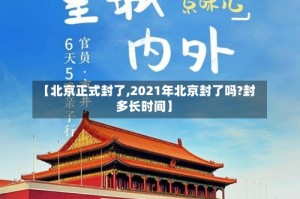 【北京正式封了,2021年北京封了吗?封多长时间】