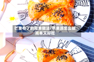 芒果布丁的简单做法/苹果派怎么做简单又好吃
