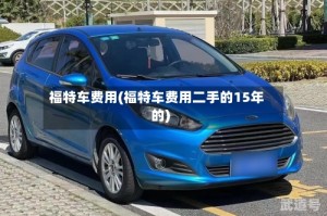 福特车费用(福特车费用二手的15年的)