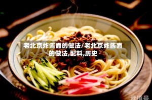 老北京炸酱面的做法/老北京炸酱面的做法,配料,历史