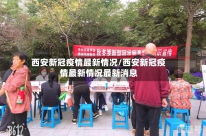 西安新冠疫情最新情况/西安新冠疫情最新情况最新消息