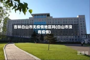 吉林白山市无疫情地区吗(白山市没有疫情)