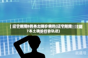 辽宁新增8例本土确诊病例(辽宁新增7本土确诊行动轨迹)