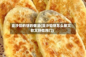 豆沙馅的饼的做法(豆沙馅饼怎么做又软又好吃窍门)