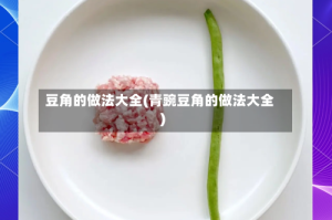 豆角的做法大全(青豌豆角的做法大全)