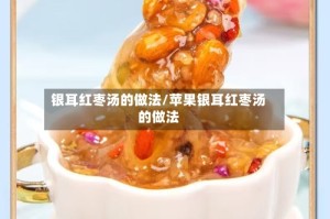 银耳红枣汤的做法/苹果银耳红枣汤的做法