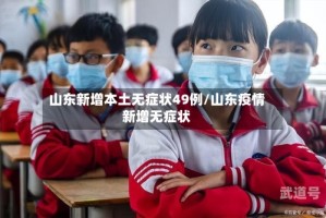 山东新增本土无症状49例/山东疫情新增无症状