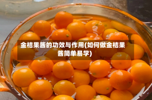 金桔果酱的功效与作用(如何做金桔果酱简单易学)