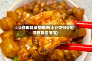 土豆烧排骨家常做法(土豆烧排骨家常做法高压锅)
