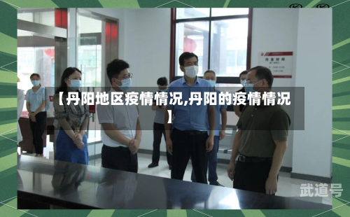 【丹阳地区疫情情况,丹阳的疫情情况】-第1张图片