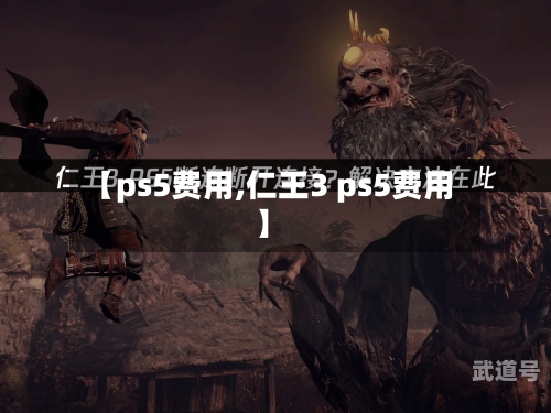 【ps5费用,仁王3 ps5费用】-第1张图片