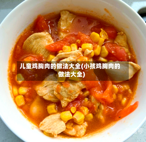 儿童鸡胸肉的做法大全(小孩鸡胸肉的做法大全)-第1张图片