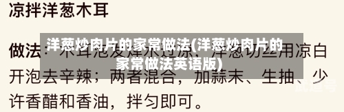 洋葱炒肉片的家常做法(洋葱炒肉片的家常做法英语版)-第3张图片