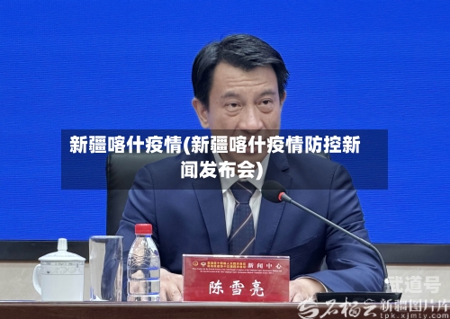 新疆喀什疫情(新疆喀什疫情防控新闻发布会)-第1张图片