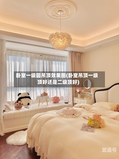 卧室一级圆吊顶效果图(卧室吊顶一级顶好还是二级顶好)-第3张图片