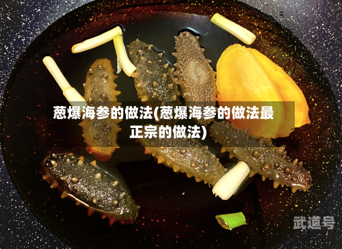 葱爆海参的做法(葱爆海参的做法最正宗的做法)-第1张图片