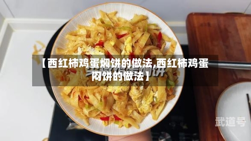 【西红柿鸡蛋焖饼的做法,西红柿鸡蛋闷饼的做法】-第3张图片