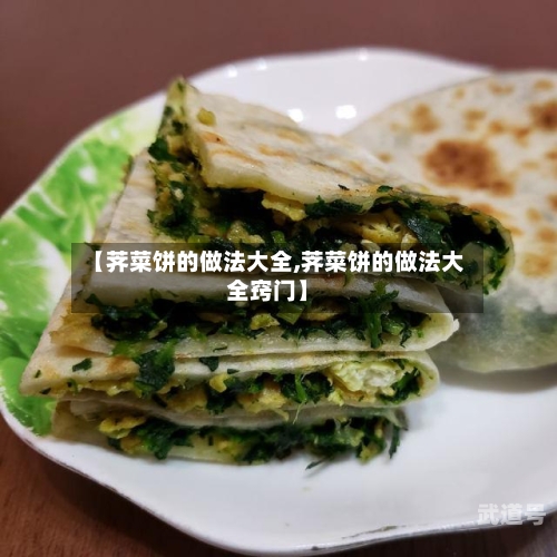 【荠菜饼的做法大全,荠菜饼的做法大全窍门】-第2张图片
