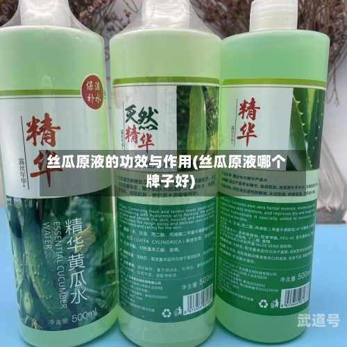 丝瓜原液的功效与作用(丝瓜原液哪个牌子好)-第3张图片